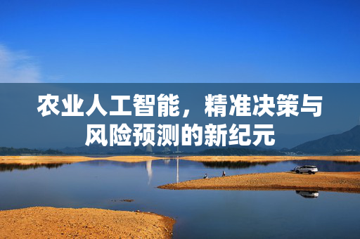 农业人工智能,精准决策与风险预测的新纪元