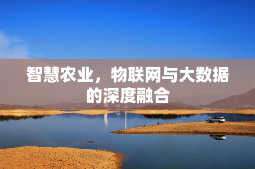 智慧农业,物联网与大数据的深度融合