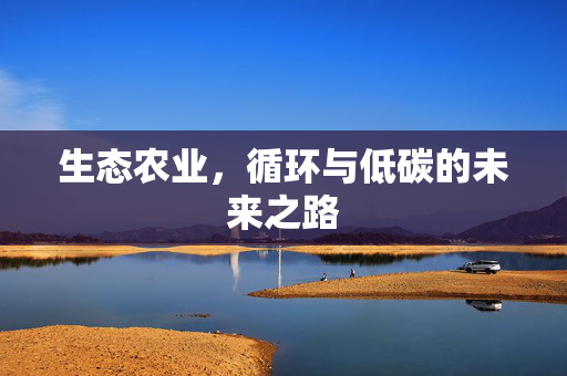 生态农业，循环与低碳的未来之路