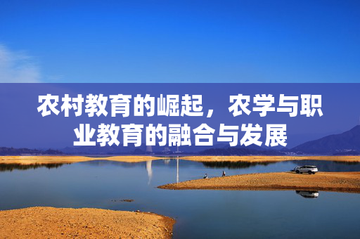 农村教育的崛起,农学与职业教育的融合与发展