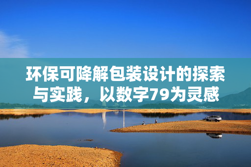 环保可降解包装设计的探索与实践,以数字79为灵感