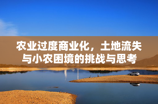 农业过度商业化，土地流失与小农困境的挑战与思考