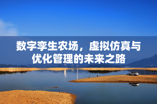 数字孪生农场，虚拟仿真与优化管理的未来之路
