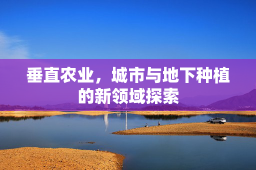 垂直农业，城市与地下种植的新领域探索