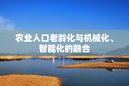 农业人口老龄化与机械化、智能化的融合