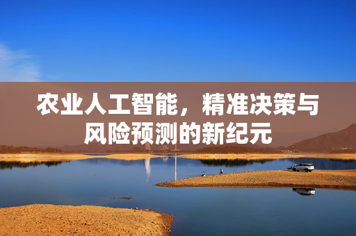农业人工智能,精准决策与风险预测的新纪元