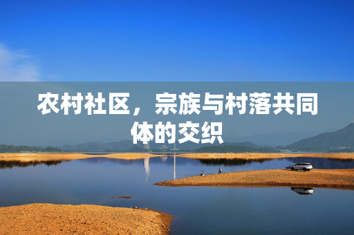 农村社区,宗族与村落共同体的交织