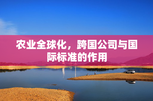 农业全球化,跨国公司与国际标准的作用