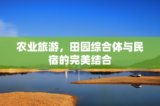 农业旅游,田园综合体与民宿的完美结合