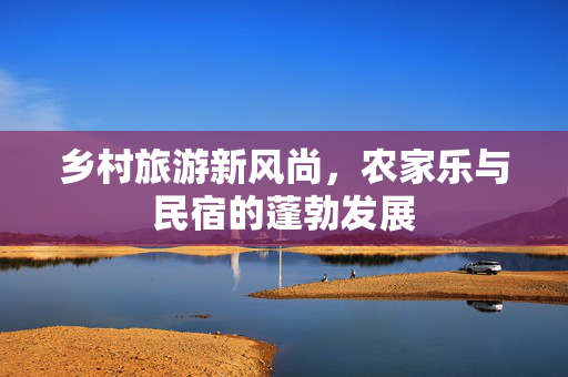 乡村旅游新风尚,农家乐与民宿的蓬勃发展