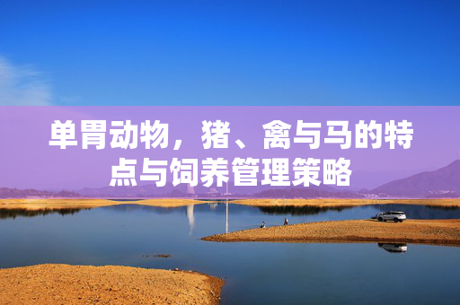 单胃动物,猪、禽与马的特点与饲养管理策略