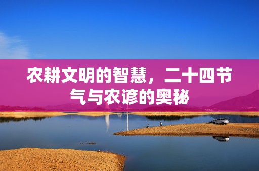 农耕文明的智慧,二十四节气与农谚的奥秘