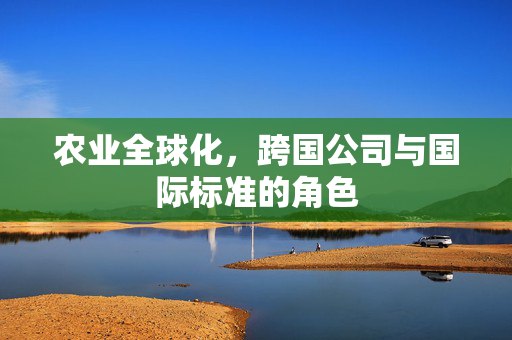 农业全球化,跨国公司与国际标准的角色