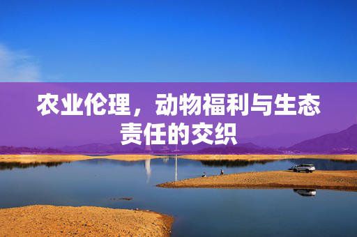 农业伦理，动物福利与生态责任的交织