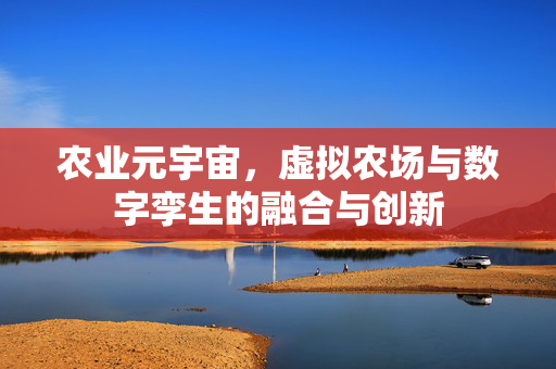 农业元宇宙，虚拟农场与数字孪生的融合与创新