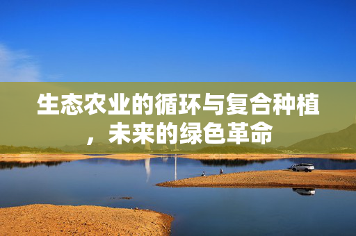 生态农业的循环与复合种植,未来的绿色革命