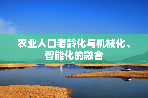 农业人口老龄化与机械化、智能化的融合