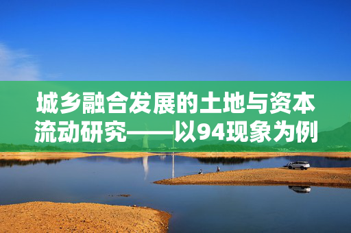 城乡融合发展的土地与资本流动研究——以94现象为例