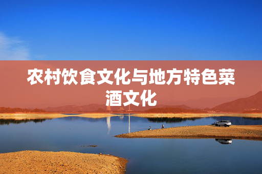 农村饮食文化与地方特色菜酒文化