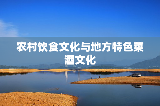 农村饮食文化与地方特色菜酒文化
