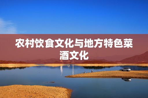 农村饮食文化与地方特色菜酒文化