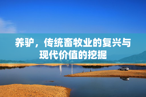 养驴,传统畜牧业的复兴与现代价值的挖掘