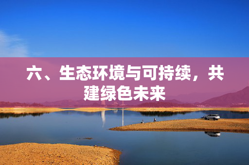 六、生态环境与可持续,共建绿色未来