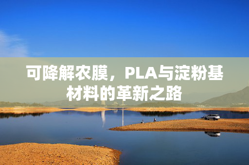 可降解农膜,PLA与淀粉基材料的革新之路