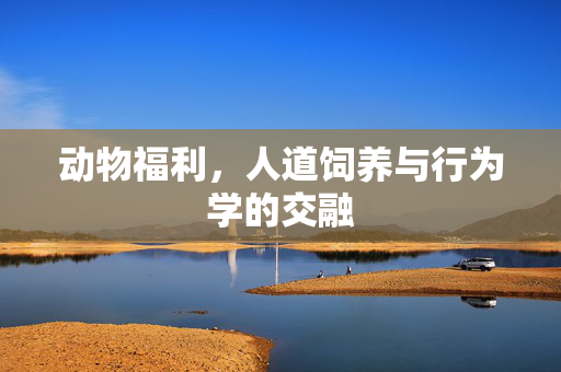 动物福利,人道饲养与行为学的交融