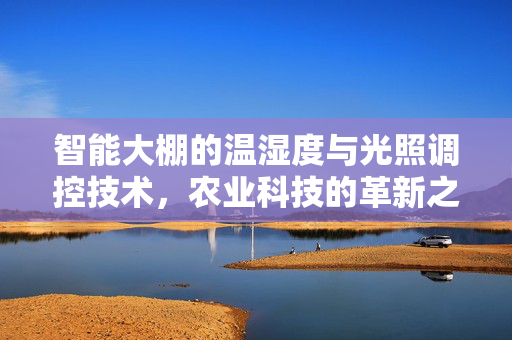 智能大棚的温湿度与光照调控技术,农业科技的革新之路