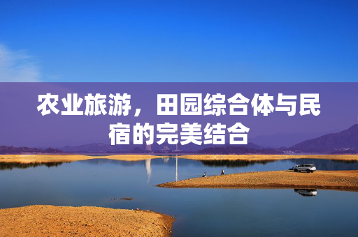 农业旅游,田园综合体与民宿的完美结合
