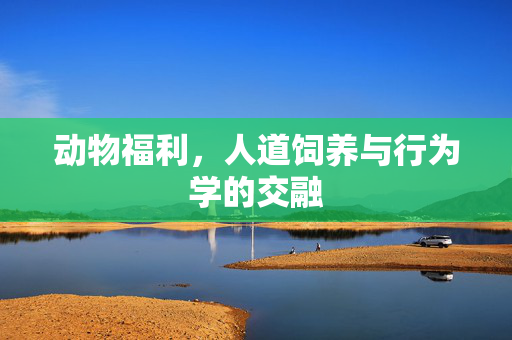动物福利,人道饲养与行为学的交融