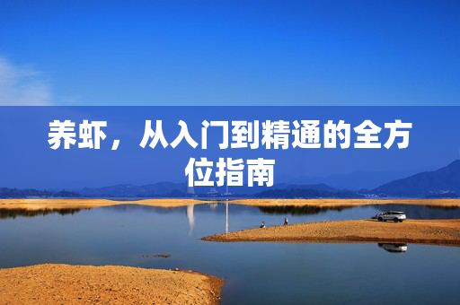 养虾,从入门到精通的全方位指南