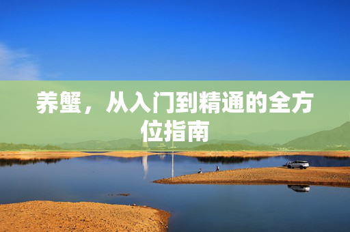 养蟹,从入门到精通的全方位指南