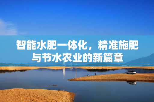 智能水肥一体化,精准施肥与节水农业的新篇章