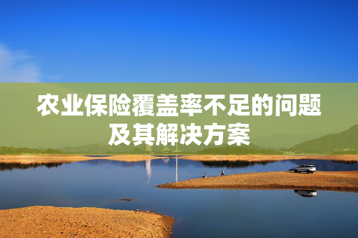 农业保险覆盖率不足的问题及其解决方案