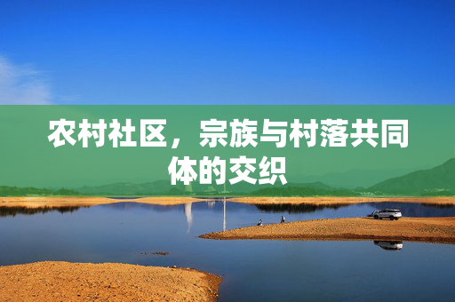 农村社区,宗族与村落共同体的交织