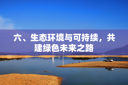 六、生态环境与可持续,共建绿色未来之路