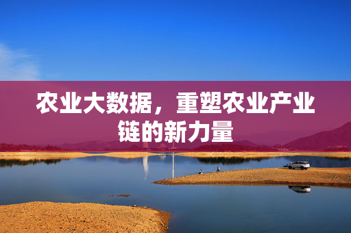 农业大数据,重塑农业产业链的新力量