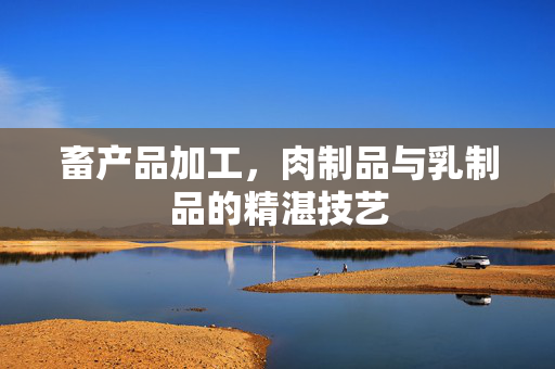 畜产品加工，肉制品与乳制品的精湛技艺