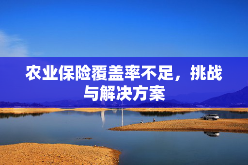 农业保险覆盖率不足,挑战与解决方案