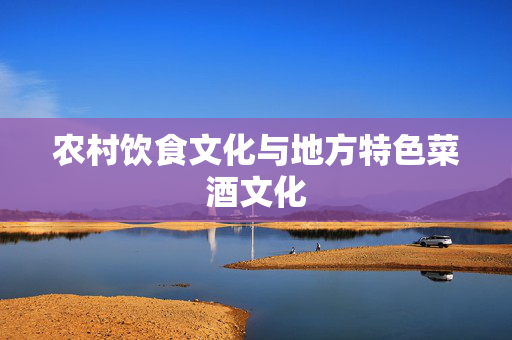 农村饮食文化与地方特色菜酒文化