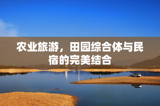 农业旅游,田园综合体与民宿的完美结合