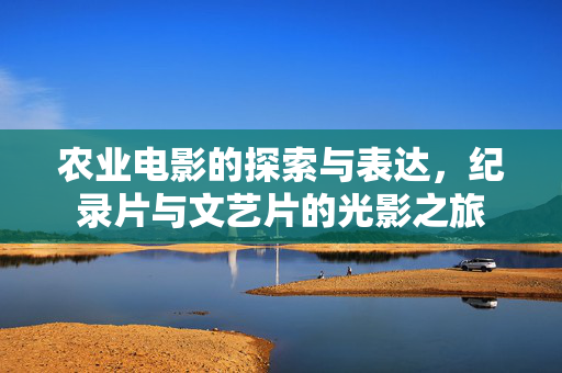 农业电影的探索与表达,纪录片与文艺片的光影之旅