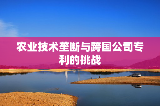农业技术垄断与跨国公司专利的挑战