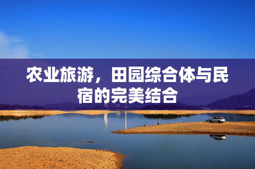农业旅游,田园综合体与民宿的完美结合