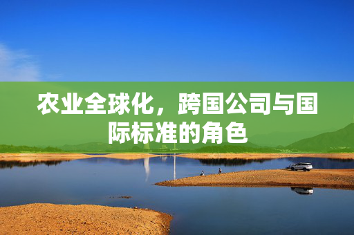 农业全球化,跨国公司与国际标准的角色
