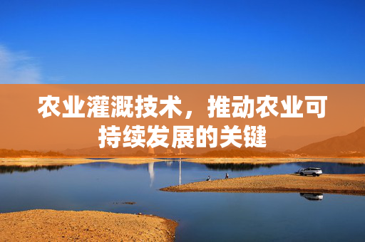 农业灌溉技术,推动农业可持续发展的关键