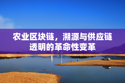 农业区块链,溯源与供应链透明的革命性变革
