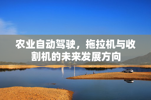 农业自动驾驶,拖拉机与收割机的未来发展方向